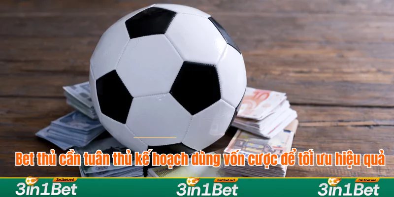 Bet thủ cần tuân thủ kế hoạch dùng vốn cược để tối ưu hiệu quả